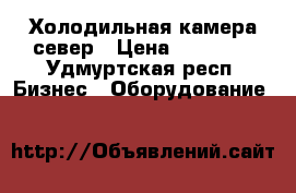 Холодильная камера север › Цена ­ 30 000 - Удмуртская респ. Бизнес » Оборудование   